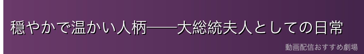 穏やかで温かい人柄——大総統夫人としての日常