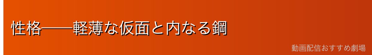 性格——軽薄な仮面と内なる鋼