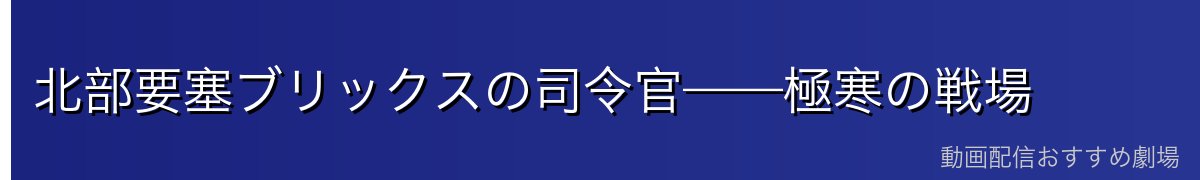 北部要塞ブリックスの司令官——極寒の戦場