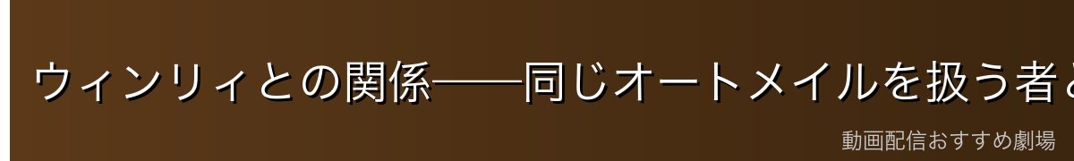 ウィンリィとの関係——同じオートメイルを扱う者として