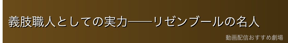 義肢職人としての実力——リゼンブールの名人