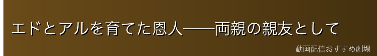 エドとアルを育てた恩人——両親の親友として