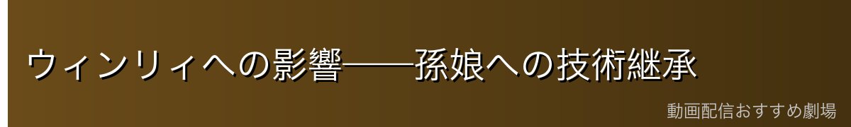 ウィンリィへの影響——孫娘への技術継承