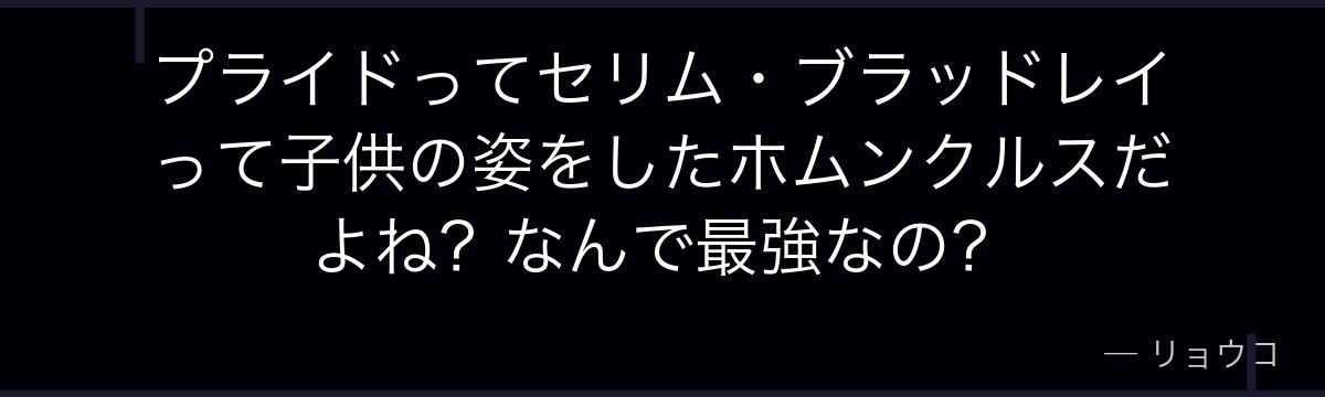 プライドってセリム・ブラッドレイって子供の姿をしたホムンクルスだよね?なんで最強なの?