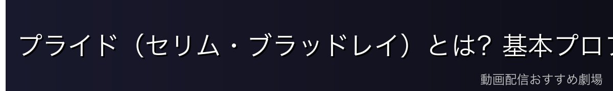 プライド(セリム・ブラッドレイ)とは?基本プロフィール