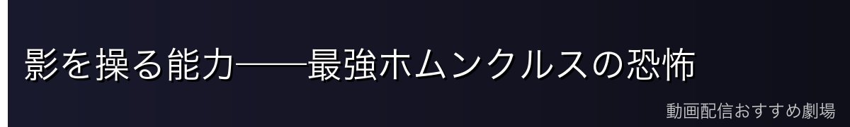 影を操る能力——最強ホムンクルスの恐怖