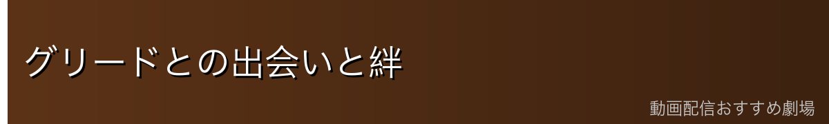 グリードとの出会いと絆