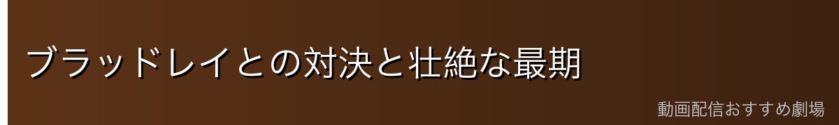 ブラッドレイとの対決と壮絶な最期