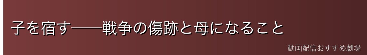 子を宿す——戦争の傷跡と母になること