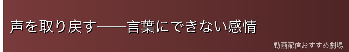 声を取り戻す——言葉にできない感情