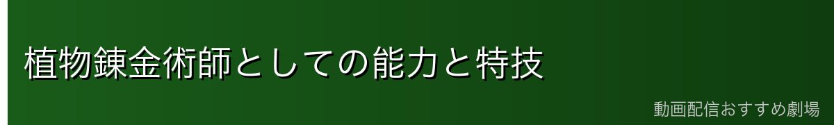 植物錬金術師としての能力と特技