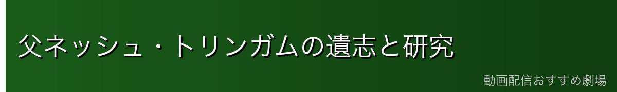 父ネッシュ・トリンガムの遺志と研究