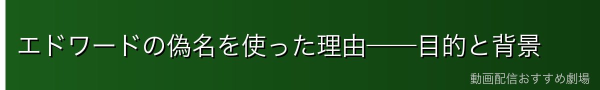 エドワードの偽名を使った理由——目的と背景