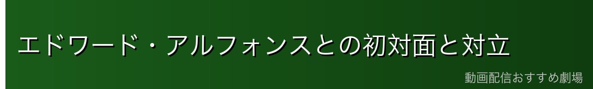 エドワード・アルフォンスとの初対面と対立