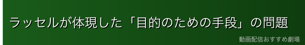 ラッセルが体現した「目的のための手段」の問題