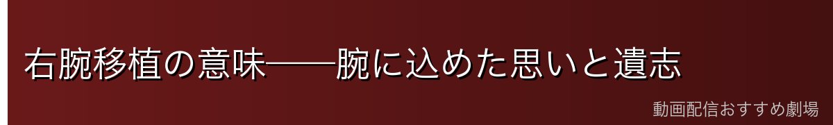 右腕移植の意味——腕に込めた思いと遺志