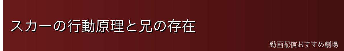 スカーの行動原理と兄の存在