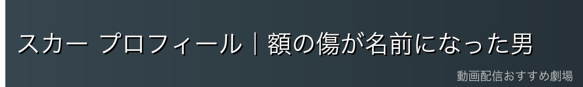 スカー プロフィール|額の傷が名前になった男