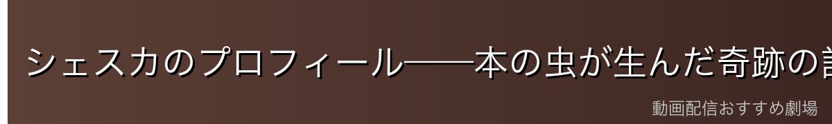 シェスカのプロフィール——本の虫が生んだ奇跡の記憶力