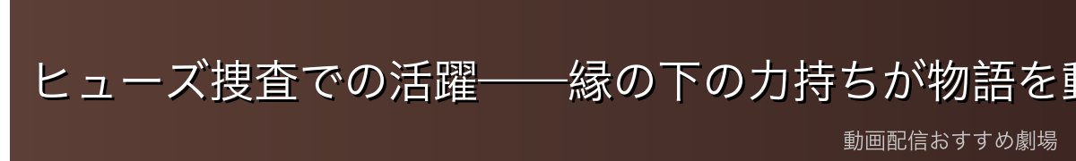 ヒューズ捜査での活躍——縁の下の力持ちが物語を動かした