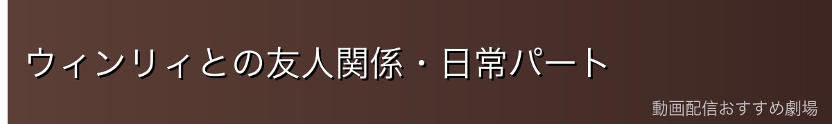 ウィンリィとの友人関係・日常パート