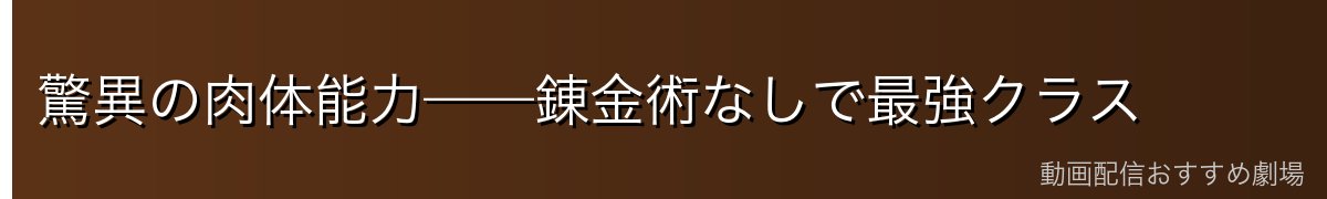 驚異の肉体能力——錬金術なしで最強クラス