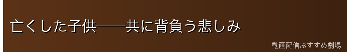 亡くした子供——共に背負う悲しみ