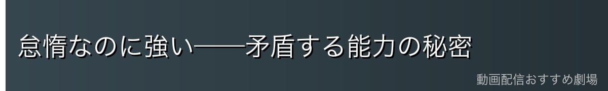 怠惰なのに強い——矛盾する能力の秘密