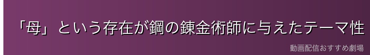 「母」という存在が鋼の錬金術師に与えたテーマ性