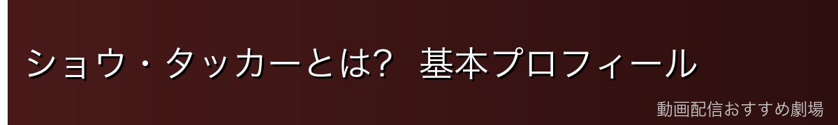 ショウ・タッカーとは? 基本プロフィール