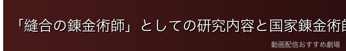 「縫合の錬金術師」としての研究内容と国家錬金術師としての実力