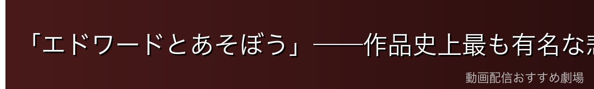「エドワードとあそぼう」——作品史上最も有名な悲劇の瞬間