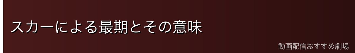 スカーによる最期とその意味