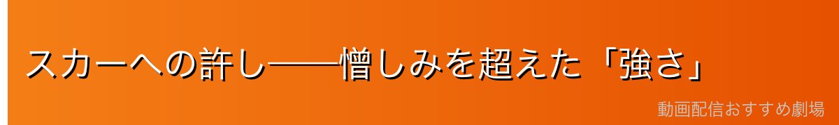 スカーへの許し——憎しみを超えた「強さ」
