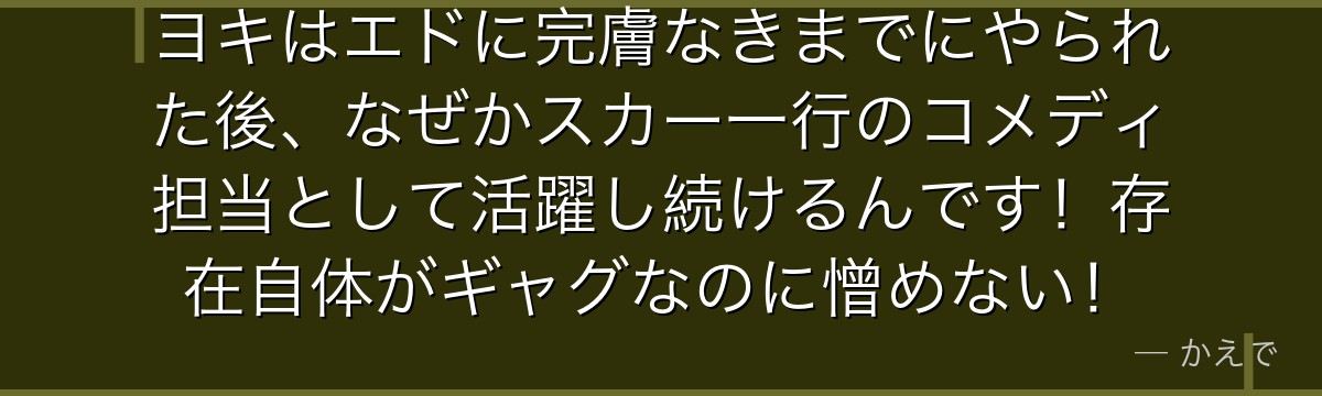 ヨキはエドに完膚なきまでにやられた後、なぜかスカー一行のコメディ担当として活躍し続けるんです!存在自体がギャグなのに憎めない!