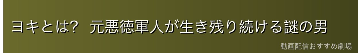 ヨキとは? 元悪徳軍人が生き残り続ける謎の男