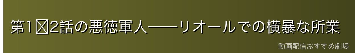 第1〜2話の悪徳軍人——リオールでの横暴な所業