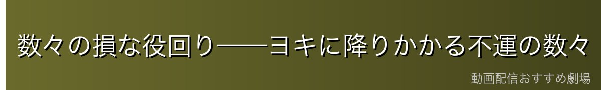 数々の損な役回り——ヨキに降りかかる不運の数々
