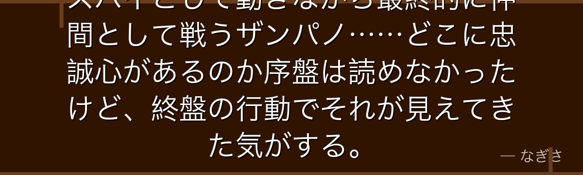スパイとして動きながら最終的に仲間として戦うザンパノ……どこに忠誠心があるのか序盤は読めなかったけど、終盤の行動でそれが見えてきた気がする。