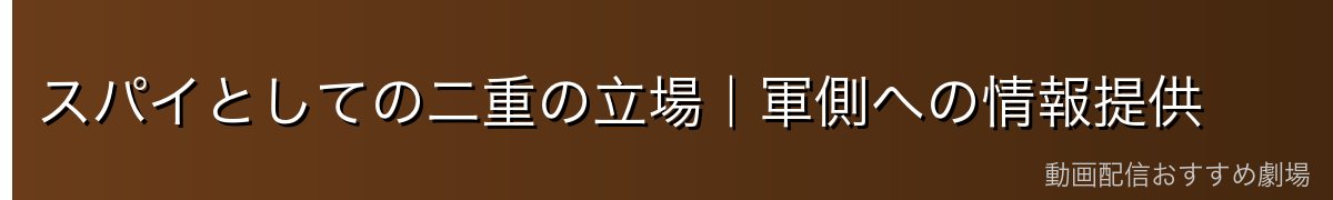 スパイとしての二重の立場｜軍側への情報提供