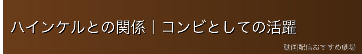 ハインケルとの関係｜コンビとしての活躍