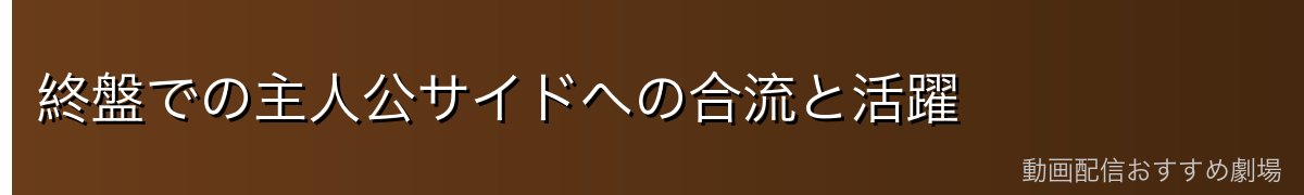 終盤での主人公サイドへの合流と活躍