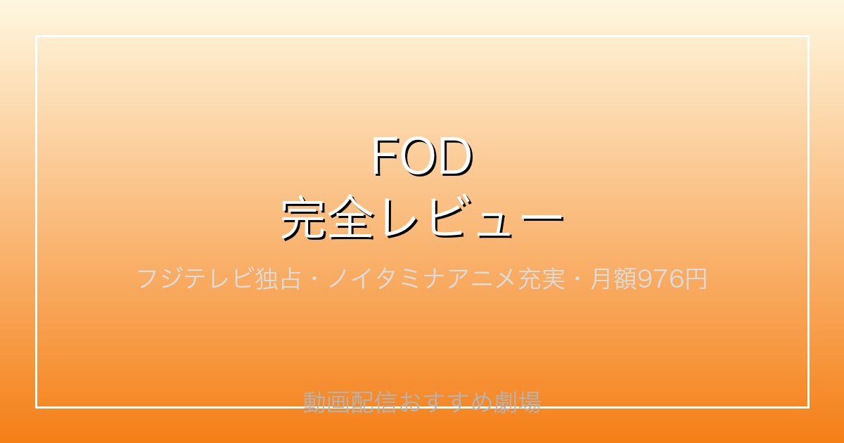 FOD完全レビュー｜フジテレビ系独占・ノイタミナアニメ充実・