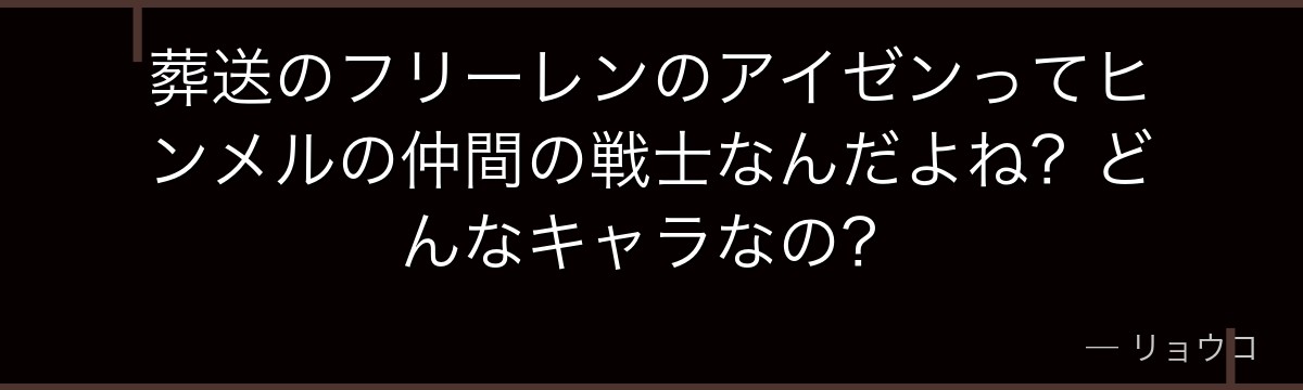 葬送のフリーレンのアイゼンってヒンメルの仲間の戦士なんだよね？どんなキャラなの？