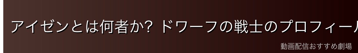 アイゼンとは何者か？ドワーフの戦士のプロフィール