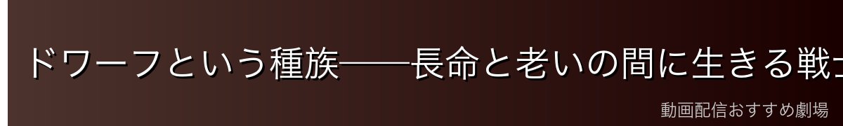 ドワーフという種族——長命と老いの間に生きる戦士