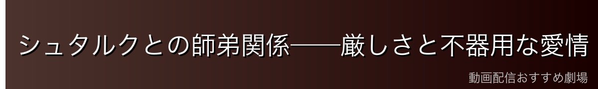シュタルクとの師弟関係——厳しさと不器用な愛情