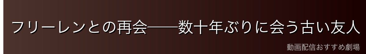 フリーレンとの再会——数十年ぶりに会う古い友人