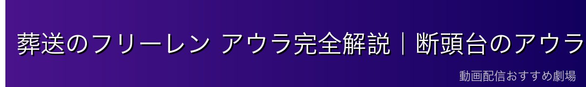 葬送のフリーレン アウラ完全解説｜断頭台のアウラ・七崩賢の魔族・服従の天秤と魔王軍の幹部の絶望【2026年最新】