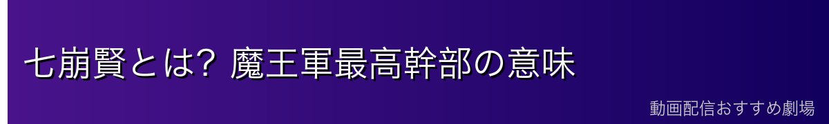 七崩賢とは？魔王軍最高幹部の意味